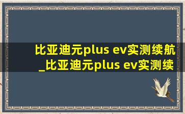 比亚迪元plus ev实测续航_比亚迪元plus ev实测续航8月